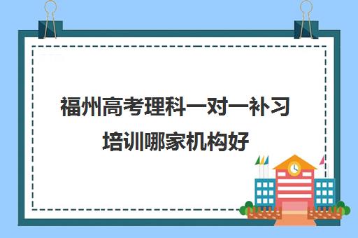 福州高考理科一对一补习培训哪家机构好