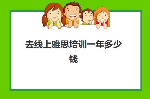 去线上雅思培训一年多少钱(便宜的雅思培训班)