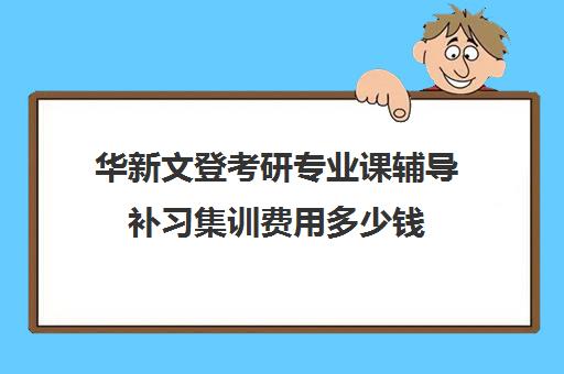 华新文登考研专业课辅导补习集训费用多少钱