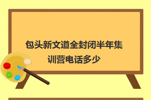 包头新文道全封闭半年集训营电话多少（包头高三封闭式补课机构）