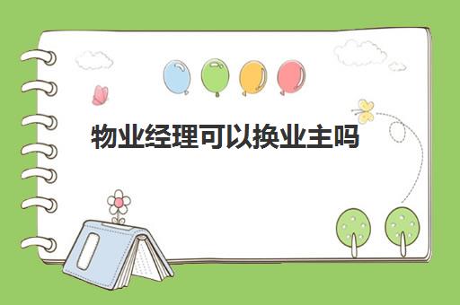 物业经理可以换业主吗(物业经理需要什么条件)