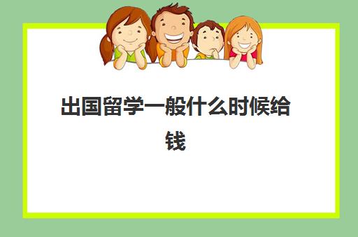 出国留学一般什么时候给钱(出国留学可以带多少外币现金)