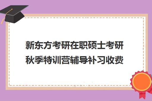 新东方考研在职硕士考研秋季特训营辅导补习收费价格多少钱