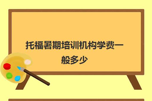 托福暑期培训机构学费一般多少(本人想报个托福培训班)