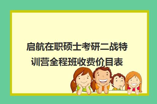 启航在职硕士考研二战特训营全程班收费价目表（卓越考研集训营）