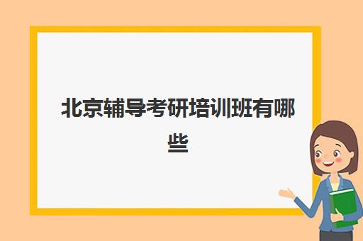 北京辅导考研培训班有哪些(北京考研线下辅导机构)