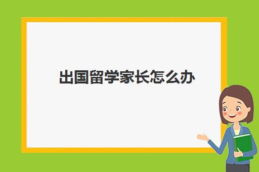 出国留学家长怎么办(留学需要具备哪些条件)