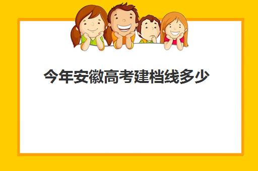 今年安徽高考建档线多少(2025安徽省理科一本投档线)