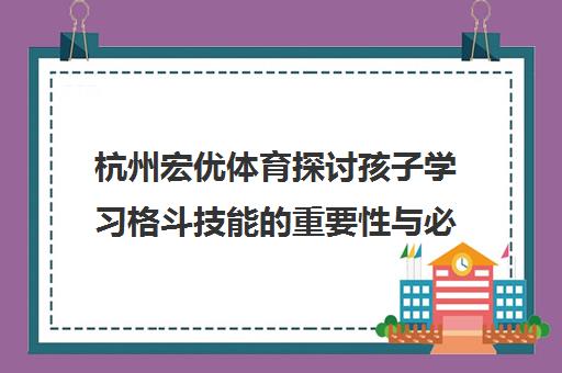 杭州宏优体育探讨孩子学习格斗技能重要性与必要性