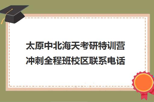 太原中北海天考研特训营冲刺全程班校区联系电话方式（太原考研培训机构排名前十）