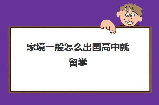 家境一般怎么出国高中就留学(高中去哪留学比较好)