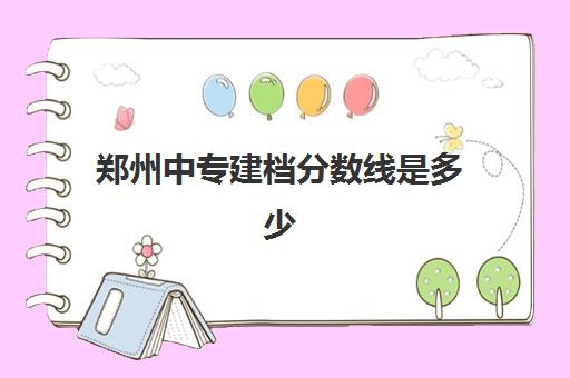 郑州中专建档分数线是多少(中考过不了建档线怎么办)