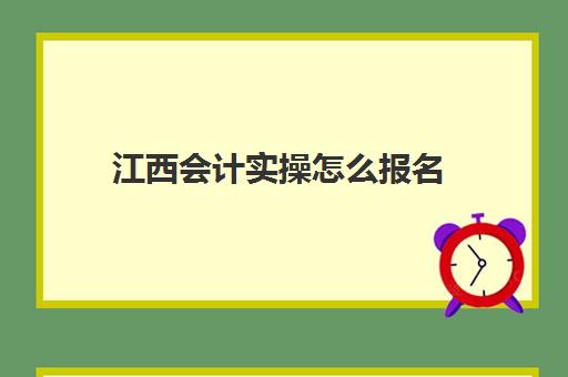 江西会计实操怎么报名(会计从业资格证报名入口官网)