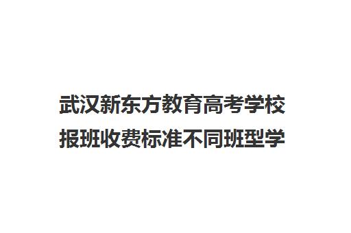 武汉新东方教育高考学校报班收费标准不同班型学费情况一览(武汉高三冲刺班哪家好)