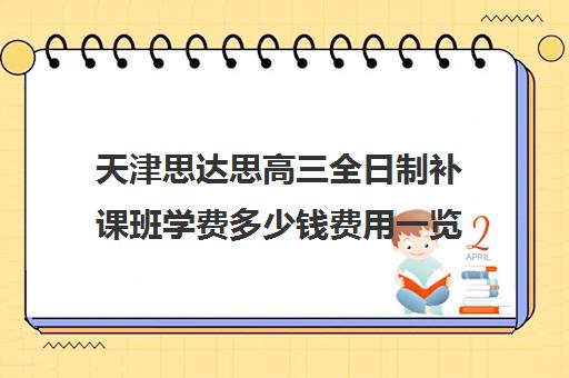 天津思达思高三全日制补课班学费多少钱费用一览表(天津高三封闭式培训机构)