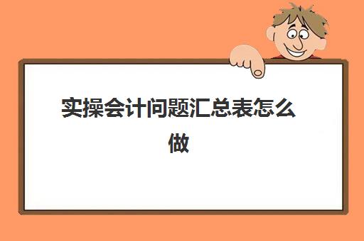 实操会计问题汇总表怎么做(科目汇总表怎么做)