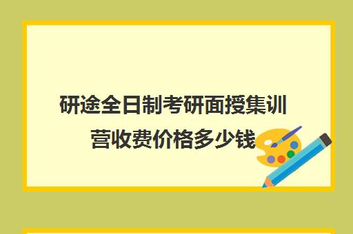 研途全日制考研面授集训营收费价格多少钱（研途考研集训营价格）