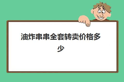 油炸串串全套转卖价格多少(摆摊炸串串要投资多少钱)