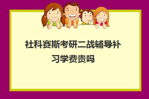 社科赛斯考研二战辅导补习学费贵吗