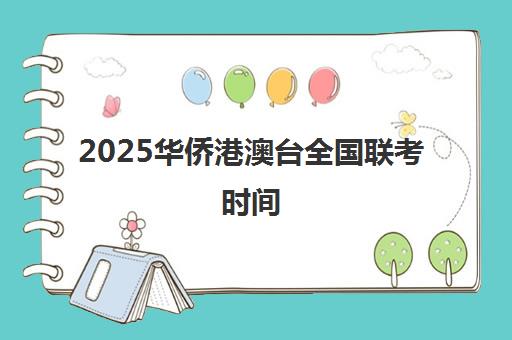 2025华侨港澳台全国联考时间(港澳台联考考试时间)