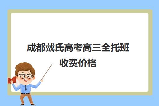 成都戴氏高考高三全托班收费价格(高三全托辅导机构多少钱一年)