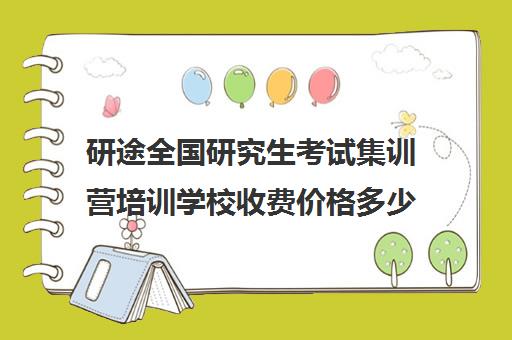 研途全国研究生考试集训营培训学校收费价格多少钱（考研辅导机构费用）