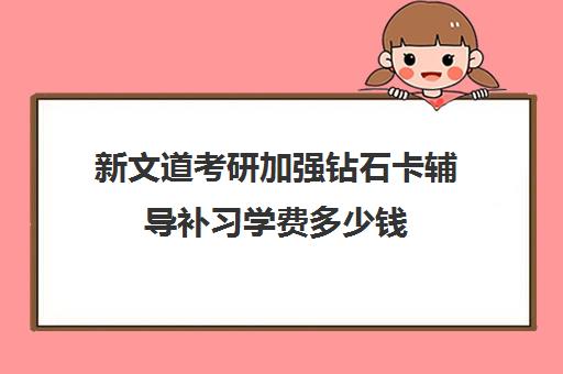 新文道考研加强钻石卡辅导补习学费多少钱