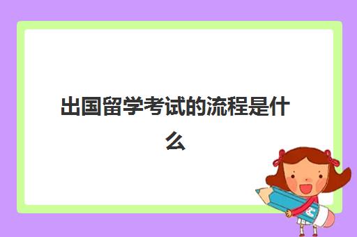 出国留学考试的流程是什么(出国留学便宜的机构)