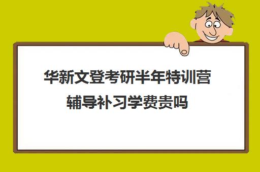 华新文登考研半年特训营辅导补习学费贵吗