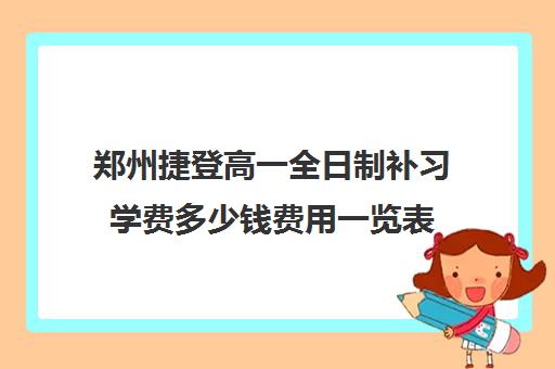 郑州捷登高一全日制补习学费多少钱费用一览表