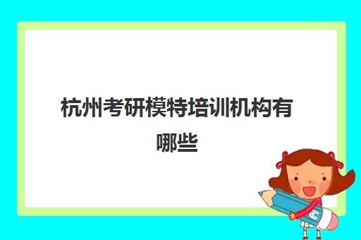 杭州考研模特培训机构有哪些(杭州最厉害考研培训机构)