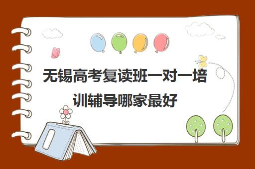 无锡高考复读班一对一培训辅导哪家最好(无锡金榜复读学校怎么样)