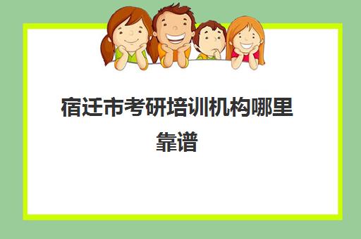 宿迁市考研培训机构哪里靠谱(江苏考研机构实力排名最新)