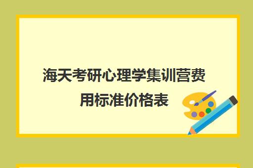 海天考研心理学集训营费用标准价格表（海天考研机构怎么样）