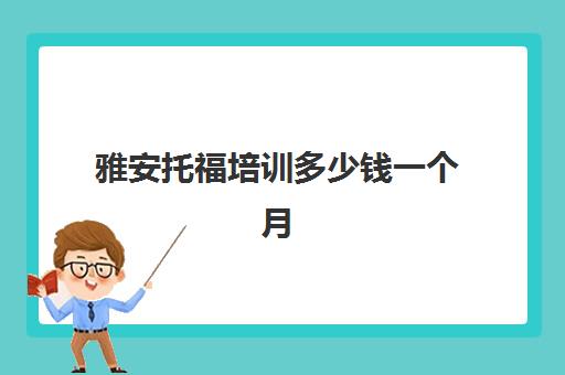 雅安托福培训多少钱一个月(目前雅思托福培训比较好的机构)