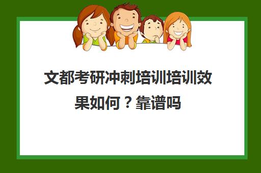 文都考研冲刺培训培训效果如何？靠谱吗（文都网校的考研课程怎么样）