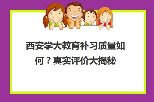 西安学大教育补习质量如何？真实评价大揭秘