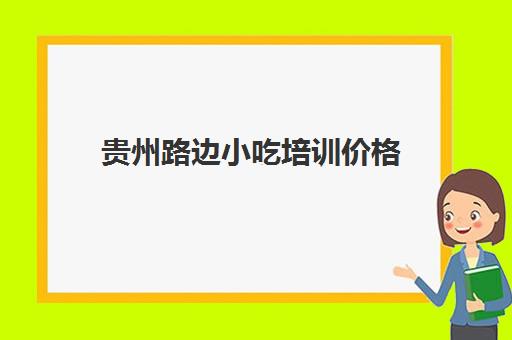 贵州路边小吃培训价格(500元小吃培训项目)