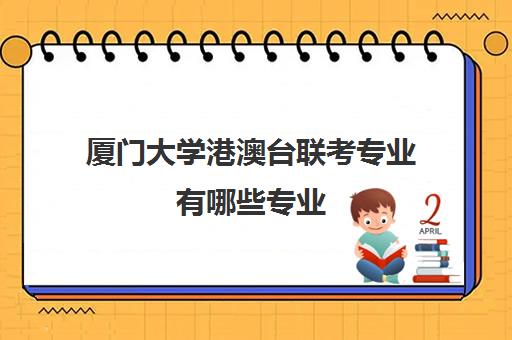 厦门大学港澳台联考专业有哪些专业(厦门大学中外合作办学专业)