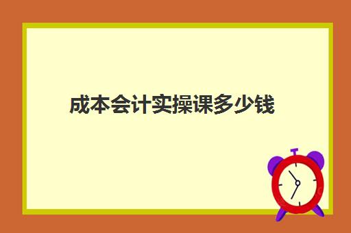 成本会计实操课多少钱(成本会计做账全过程)