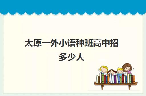 太原一外小语种班高中招多少人(高中上小语种班对高考有没有帮助)