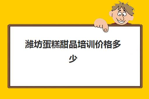 潍坊蛋糕甜品培训价格多少(青岛十大蛋糕培训学校)