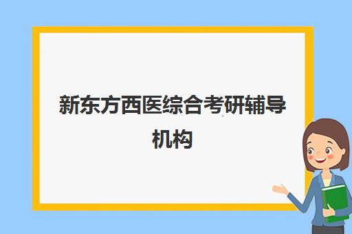 新东方西医综合考研辅导机构(医学考研最好的培训机构)