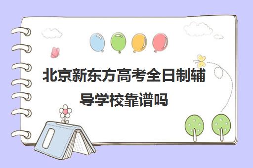 北京新东方高考全日制辅导学校靠谱吗（新东方全日制高三学费）