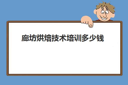 廊坊烘焙技术培训多少钱(廊坊哪里有卖烘焙材料的)