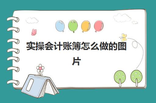 实操会计账簿怎么做图片(会计账簿整理步骤)