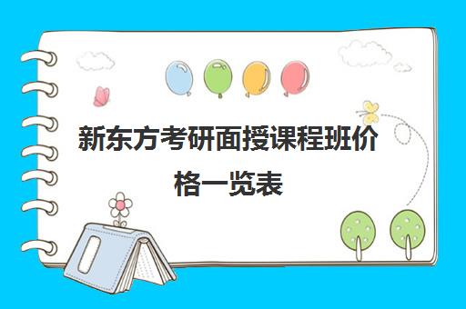 新东方考研面授课程班价格一览表(新东方考研班收费价格表)