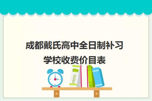 成都戴氏高中全日制补习学校收费价目表