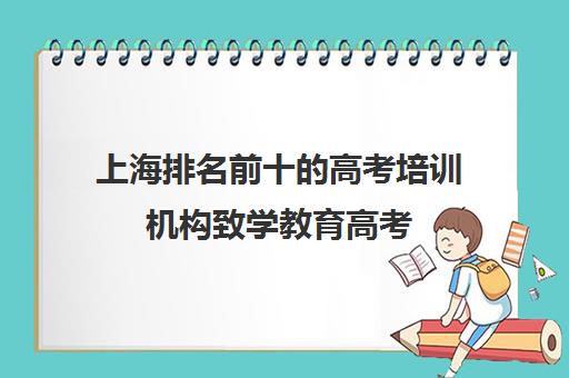 上海排名前十的高考培训机构致学教育高考(高考培训机构排名最新)