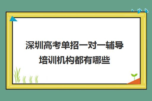 深圳高考单招一对一辅导培训机构都有哪些(单招培训机构推荐)